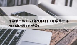 开学第一课2021年9月1日（开学第一课2021年9月1日感受）