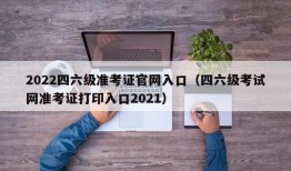 2022四六级准考证官网入口（四六级考试网准考证打印入口2021）