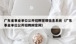 广东省事业单位公开招聘管理信息系统（广东事业单位公开招聘网官网）