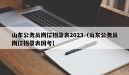 山东公务员岗位招录表2023（山东公务员岗位招录表国考）