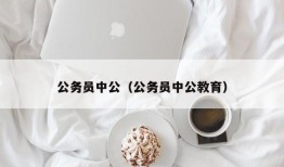 公务员中公（公务员中公教育）