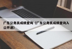 广东公务员成绩查询（广东公务员成绩查询入口开通）