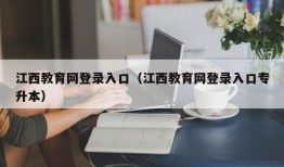 江西教育网登录入口（江西教育网登录入口专升本）