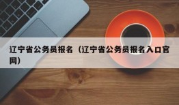 辽宁省公务员报名（辽宁省公务员报名入口官网）