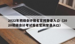 2022年初级会计报名官网登录入口（2020初级会计考试报名官网登录入口）