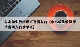 中小学生教资考试官网入口（中小学生教资考试官网入口准考证）