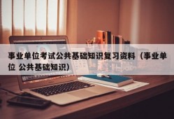 事业单位考试公共基础知识复习资料（事业单位 公共基础知识）