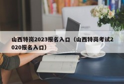 山西特岗2023报名入口（山西特岗考试2020报名入口）