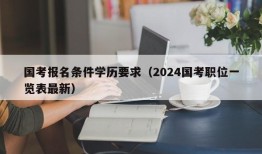 国考报名条件学历要求（2024国考职位一览表最新）