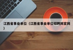 江西省事业单位（江西省事业单位招聘网官网）