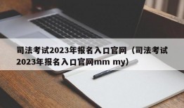 司法考试2023年报名入口官网（司法考试2023年报名入口官网mm my）