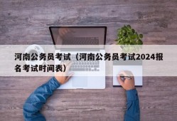 河南公务员考试（河南公务员考试2024报名考试时间表）