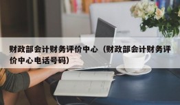 财政部会计财务评价中心（财政部会计财务评价中心电话号码）