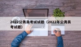 2022公务员考试试题（2022年公务员考试题）