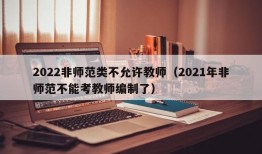 2022非师范类不允许教师（2021年非师范不能考教师编制了）