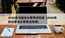 2020年注册会计师考试时间（2020年的注册会计师考试时间）