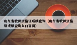 山东省教师资格证成绩查询（山东省教师资格证成绩查询入口官网）