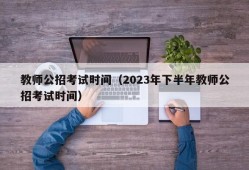 教师公招考试时间（2023年下半年教师公招考试时间）