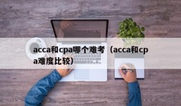 acca和cpa哪个难考（acca和cpa难度比较）