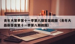 青年大第季第十一季第八期答案截图（青年大最新答案第十一季第八期截图）