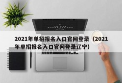 2021年单招报名入口官网登录（2021年单招报名入口官网登录辽宁）