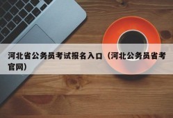 河北省公务员考试报名入口（河北公务员省考官网）