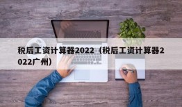 税后工资计算器2022（税后工资计算器2022广州）