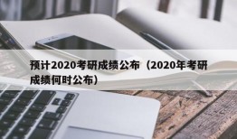 预计2020考研成绩公布（2020年考研成绩何时公布）