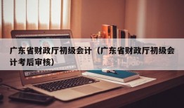 广东省财政厅初级会计（广东省财政厅初级会计考后审核）