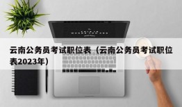 云南公务员考试职位表（云南公务员考试职位表2023年）