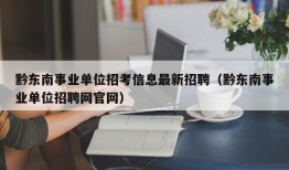 黔东南事业单位招考信息最新招聘（黔东南事业单位招聘网官网）