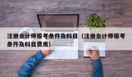 注册会计师报考条件及科目（注册会计师报考条件及科目费用）