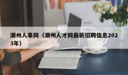 潮州人事网（潮州人才网最新招聘信息2023年）