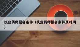 执业药师报名条件（执业药师报名条件及时间）