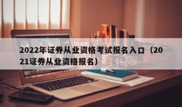 2022年证券从业资格考试报名入口（2021证券从业资格报名）