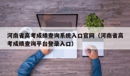 河南省高考成绩查询系统入口官网（河南省高考成绩查询平台登录入口）