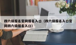 四六级报名官网报名入口（四六级报名入口官网四六级报名入口）