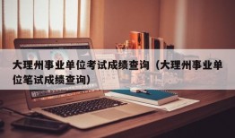 大理州事业单位考试成绩查询（大理州事业单位笔试成绩查询）