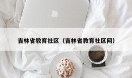 吉林省教育社区（吉林省教育社区网）