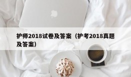 护师2018试卷及答案（护考2018真题及答案）