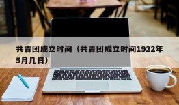 共青团成立时间（共青团成立时间1922年5月几日）