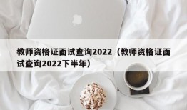 教师资格证面试查询2022（教师资格证面试查询2022下半年）