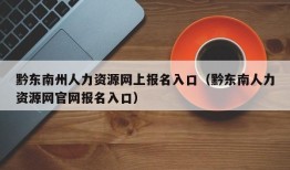 黔东南州人力资源网上报名入口（黔东南人力资源网官网报名入口）