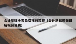 会计基础全套免费视频教程（会计基础视频讲解视频免费）