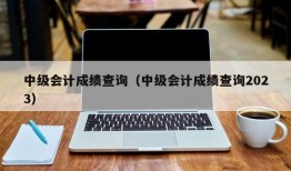 中级会计成绩查询（中级会计成绩查询2023）