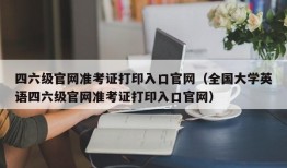 四六级官网准考证打印入口官网（全国大学英语四六级官网准考证打印入口官网）