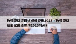 教师资格证面试成绩查询2023（教师资格证面试成绩查询2023时间）