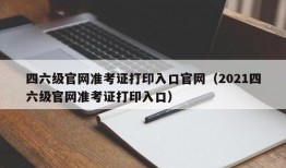 四六级官网准考证打印入口官网（2021四六级官网准考证打印入口）