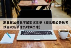 湖北省公务员考试面试名单（湖北省公务员考试面试名单什么时候出来）