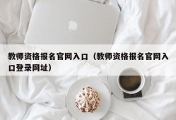 教师资格报名官网入口（教师资格报名官网入口登录网址）